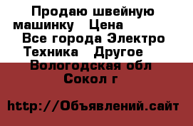 Продаю швейную машинку › Цена ­ 4 000 - Все города Электро-Техника » Другое   . Вологодская обл.,Сокол г.